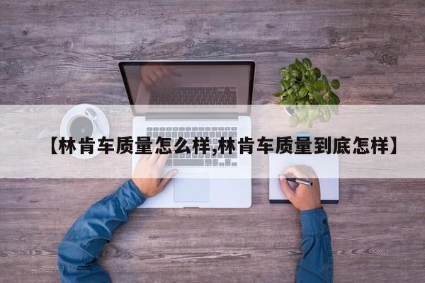 【林肯车质量怎么样,林肯车质量到底怎样】