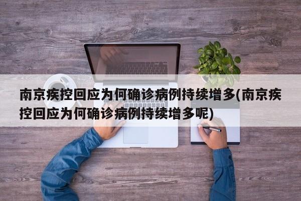 南京疾控回应为何确诊病例持续增多(南京疾控回应为何确诊病例持续增多呢)
