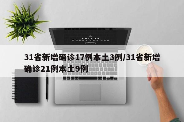 31省新增确诊17例本土3例/31省新增确诊21例本土9例