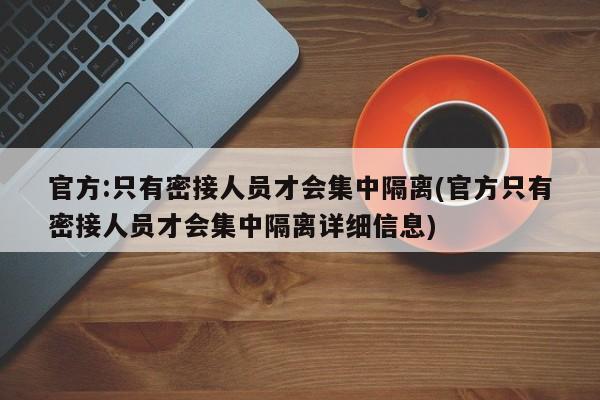 官方:只有密接人员才会集中隔离(官方只有密接人员才会集中隔离详细信息)