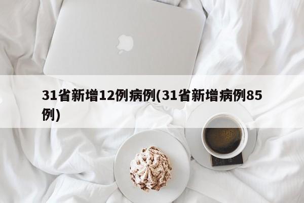 31省新增12例病例(31省新增病例85例)