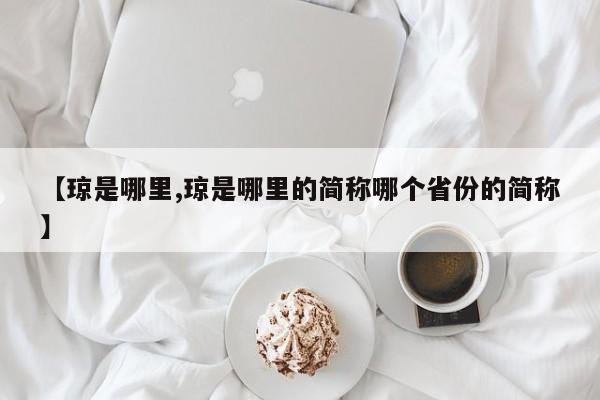 【琼是哪里,琼是哪里的简称哪个省份的简称】