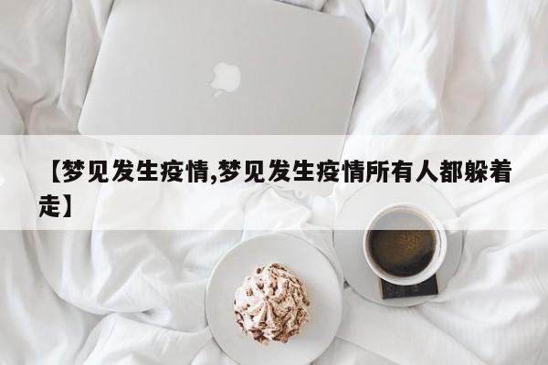 【梦见发生疫情,梦见发生疫情所有人都躲着走】