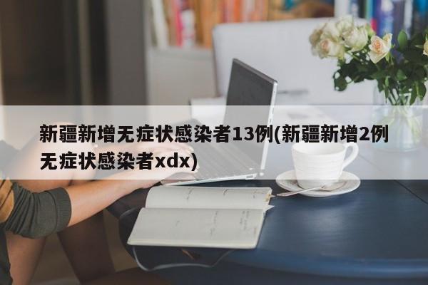 新疆新增无症状感染者13例(新疆新增2例无症状感染者xdx)