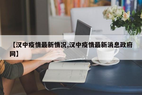 【汉中疫情最新情况,汉中疫情最新消息政府网】