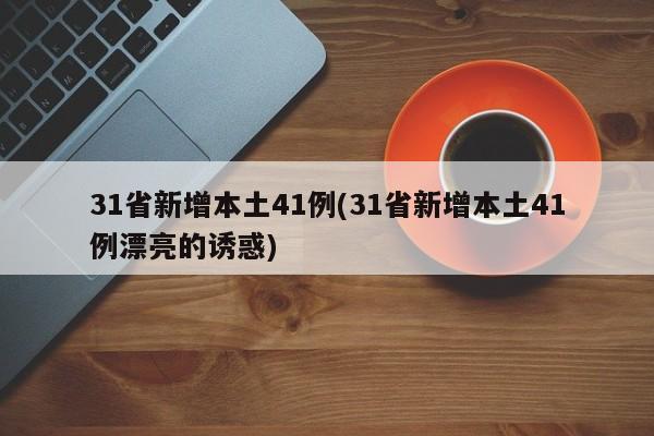 31省新增本土41例(31省新增本土41例漂亮的诱惑)