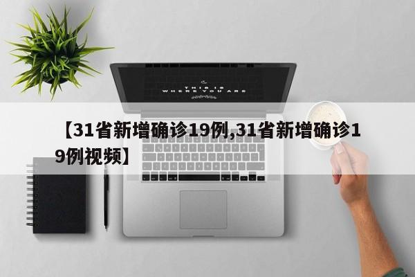 【31省新增确诊19例,31省新增确诊19例视频】