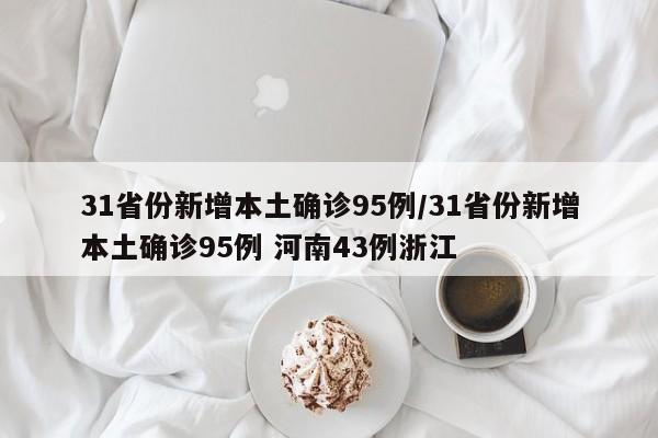 31省份新增本土确诊95例/31省份新增本土确诊95例 河南43例浙江