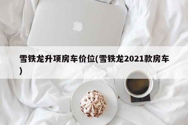 雪铁龙升项房车价位(雪铁龙2021款房车)