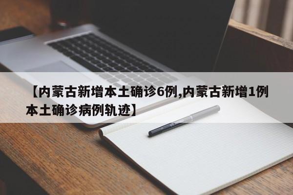【内蒙古新增本土确诊6例,内蒙古新增1例本土确诊病例轨迹】
