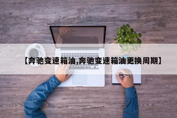 【奔驰变速箱油,奔驰变速箱油更换周期】
