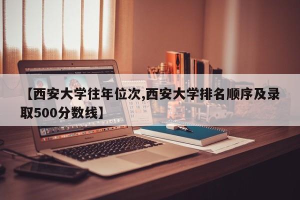 【西安大学往年位次,西安大学排名顺序及录取500分数线】