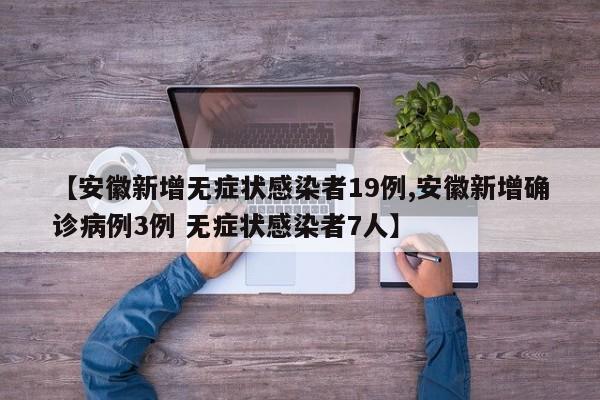 【安徽新增无症状感染者19例,安徽新增确诊病例3例 无症状感染者7人】