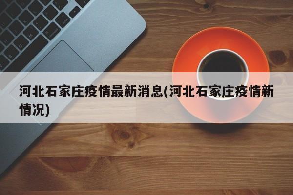 河北石家庄疫情最新消息(河北石家庄疫情新情况)