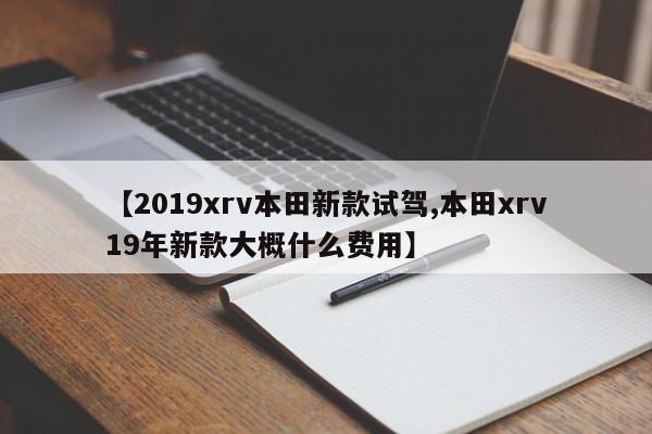 【2019xrv本田新款试驾,本田xrv19年新款大概什么费用】