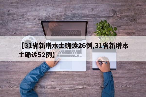 【31省新增本土确诊26例,31省新增本土确诊52例】