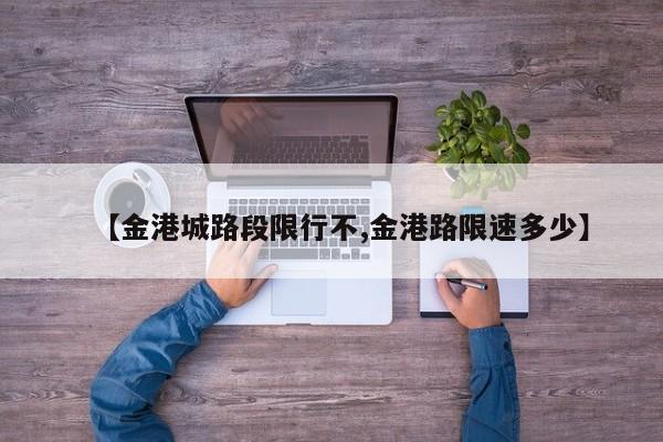 【金港城路段限行不,金港路限速多少】
