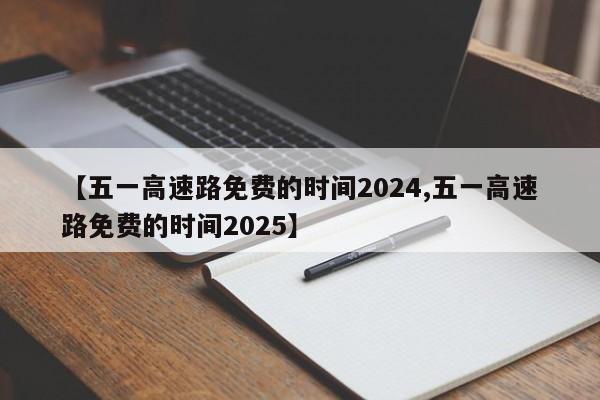 【五一高速路免费的时间2024,五一高速路免费的时间2025】