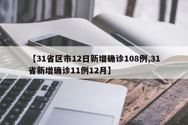 【31省区市12日新增确诊108例,31省新增确诊11例12月】