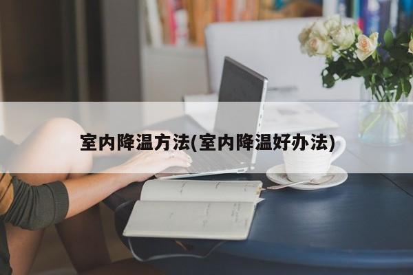 室内降温方法(室内降温好办法)