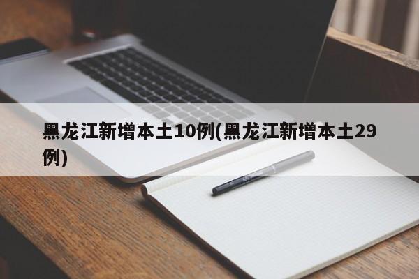 黑龙江新增本土10例(黑龙江新增本土29例)