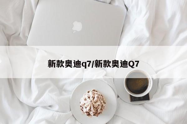 新款奥迪q7/新款奥迪Q7