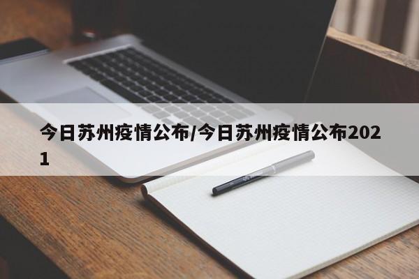今日苏州疫情公布/今日苏州疫情公布2021