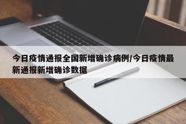 今日疫情通报全国新增确诊病例/今日疫情最新通报新增确诊数据