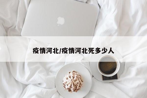 疫情河北/疫情河北死多少人