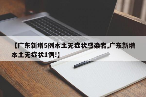 【广东新增5例本土无症状感染者,广东新增本土无症状1例!】
