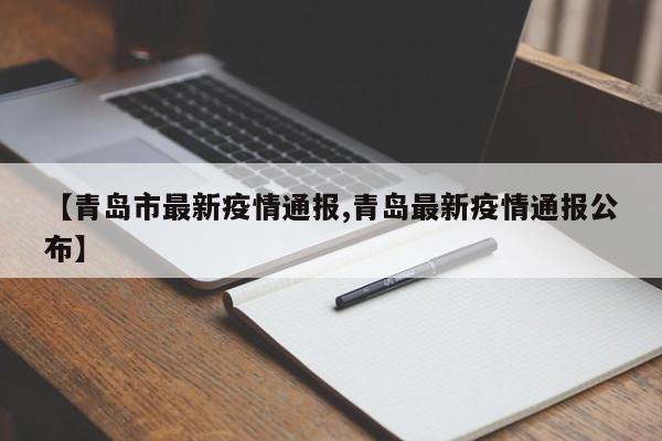【青岛市最新疫情通报,青岛最新疫情通报公布】