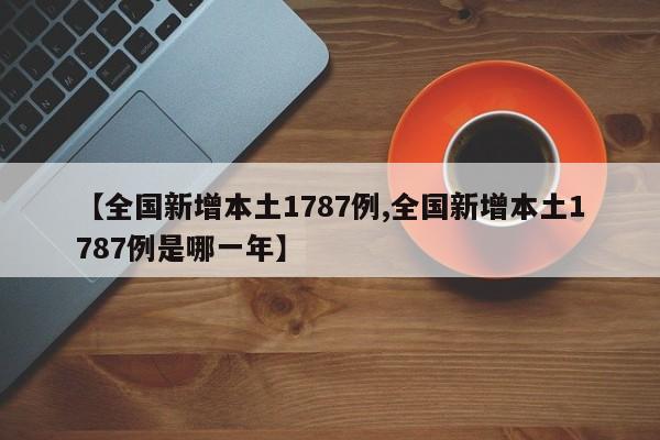【全国新增本土1787例,全国新增本土1787例是哪一年】