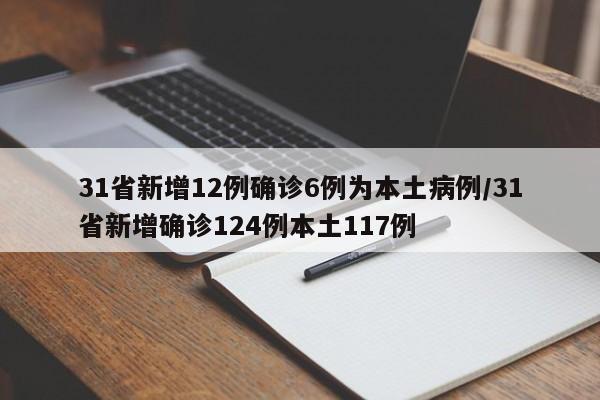 31省新增12例确诊6例为本土病例/31省新增确诊124例本土117例