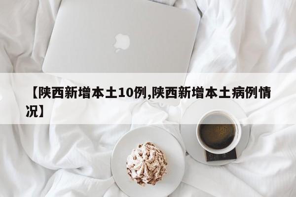 【陕西新增本土10例,陕西新增本土病例情况】