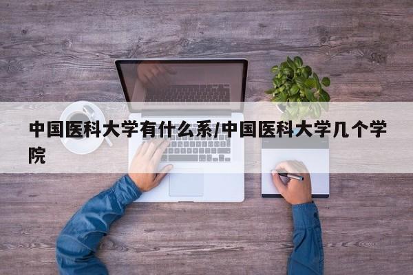中国医科大学有什么系/中国医科大学几个学院