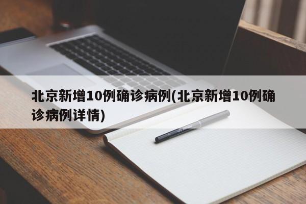 北京新增10例确诊病例(北京新增10例确诊病例详情)