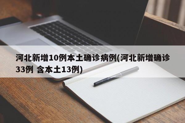 河北新增10例本土确诊病例(河北新增确诊33例 含本土13例)