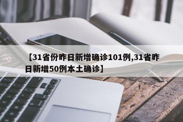 【31省份昨日新增确诊101例,31省昨日新增50例本土确诊】
