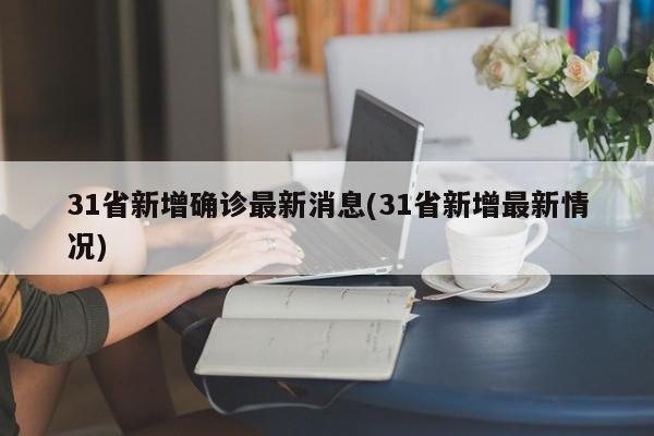 31省新增确诊最新消息(31省新增最新情况)