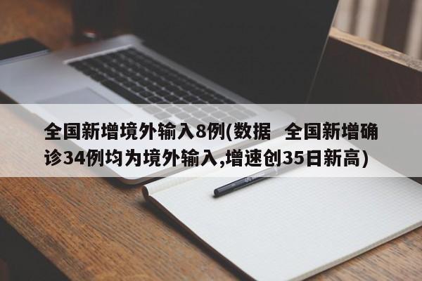 全国新增境外输入8例(数据  全国新增确诊34例均为境外输入,增速创35日新高)