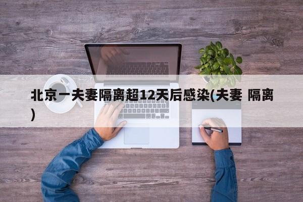 北京一夫妻隔离超12天后感染(夫妻 隔离)