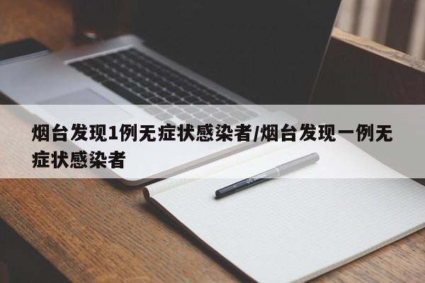 烟台发现1例无症状感染者/烟台发现一例无症状感染者