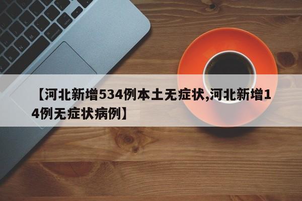 【河北新增534例本土无症状,河北新增14例无症状病例】