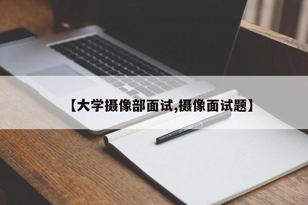 【大学摄像部面试,摄像面试题】