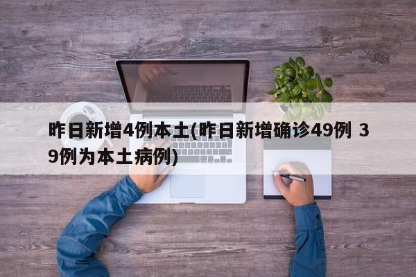 昨日新增4例本土(昨日新增确诊49例 39例为本土病例)