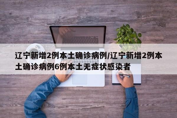 辽宁新增2例本土确诊病例/辽宁新增2例本土确诊病例6例本土无症状感染者