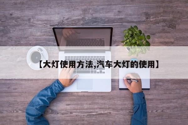 【大灯使用方法,汽车大灯的使用】
