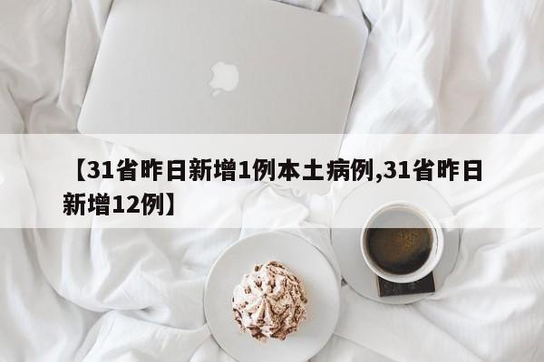 【31省昨日新增1例本土病例,31省昨日新增12例】