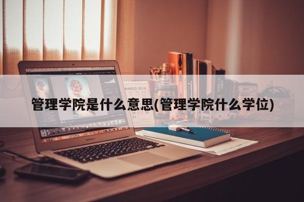管理学院是什么意思(管理学院什么学位)