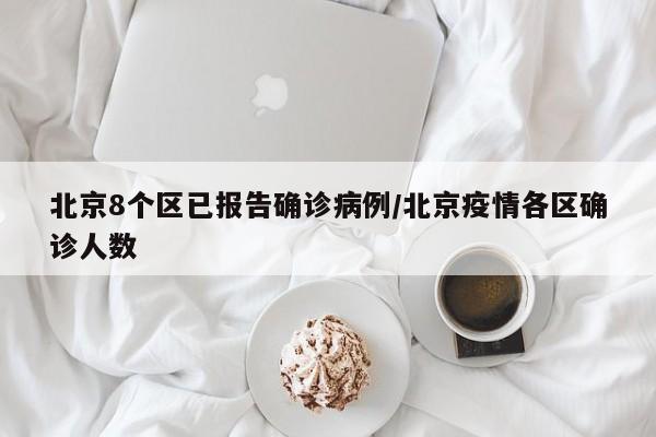 北京8个区已报告确诊病例/北京疫情各区确诊人数